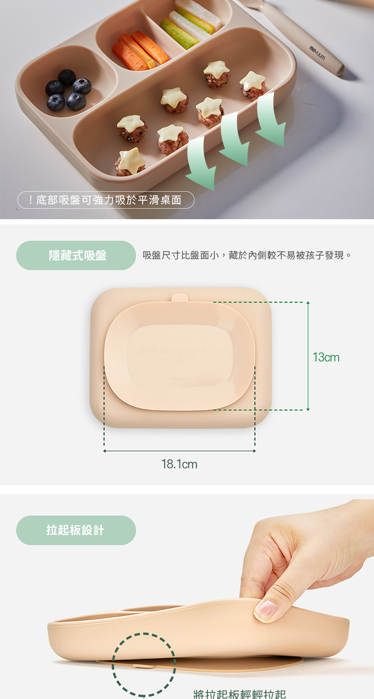 底部吸盤可強力吸於平滑桌面 隱藏式吸盤 吸盤尺寸比盤面小,戴於內側較不易被孩子發現。 拉起板設計 將拉起板輕輕拉起