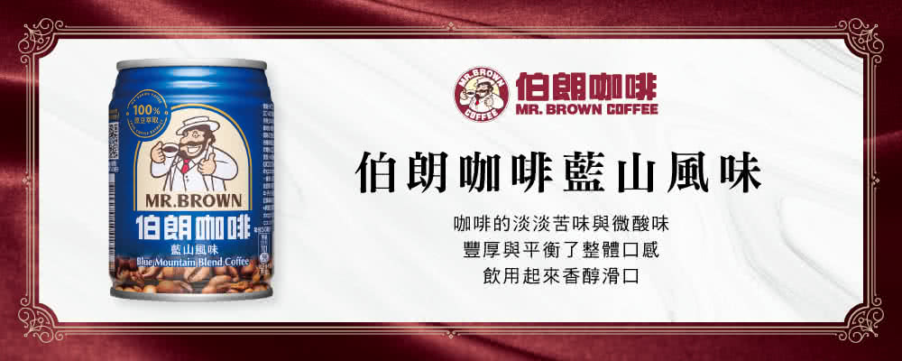 100%豆萃取。伯朗咖啡MR. BROWN COFFEEMR.BROWN伯朗咖啡藍山風味 Mountain Blend Coffee伯朗咖啡藍山風味咖啡的淡淡苦味與微酸味豐厚與平衡了整體口感飲用起來香醇滑口