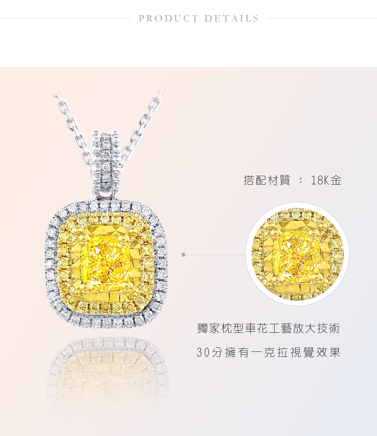 PRODUCT DETAILS搭配材質: 18K金獨家枕型車花工藝放大技術30分擁有一克拉視覺效果