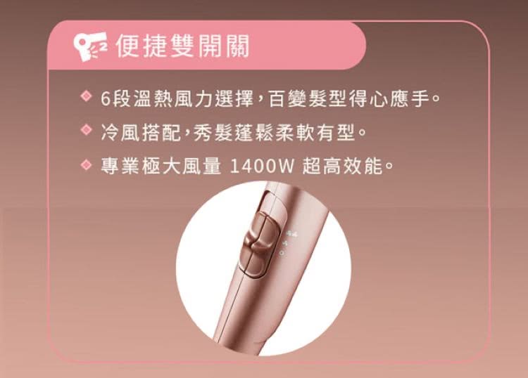 CE便捷雙開關 6段溫熱風力選擇,百變髮型得心應手。 冷風搭配,秀髮蓬鬆柔軟有型。 專業極大風量 1400W 超高效能。 