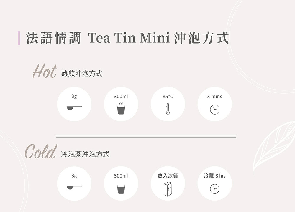 法語情調 Tea Tin Mini沖泡方式 Hot 熱飲沖泡方式 Cold 冷泡茶沖泡方式 放入冰箱 冷藏8 hrs 