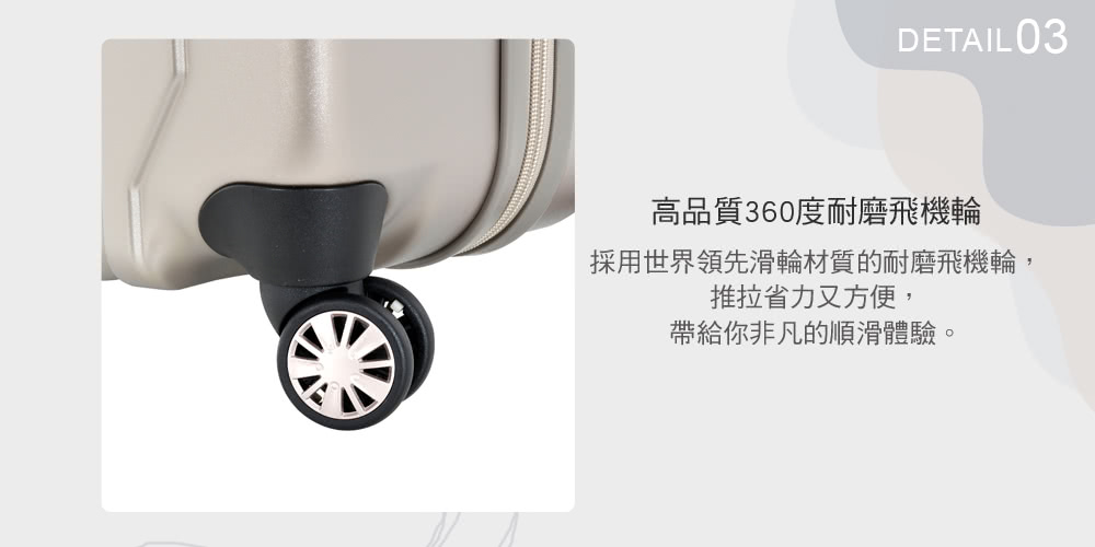 高品質360度耐磨飛機輪 採用世界領先滑輪材質的耐磨飛機輪, 推拉省力又方便, 帶給你非凡的順滑體驗。 
