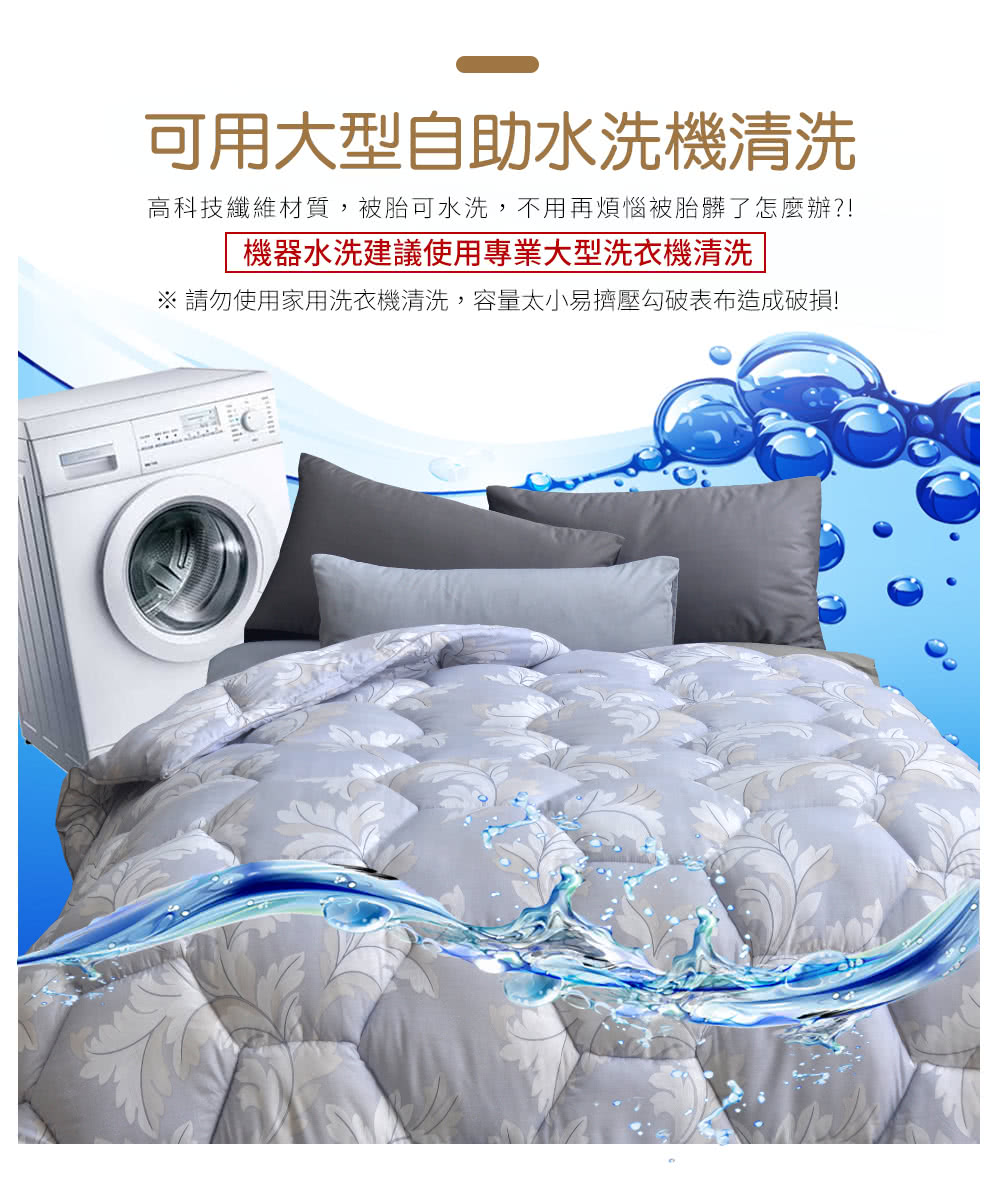 可用大型自助水洗機清洗 高科技纖維材質,被胎可水洗,不用再煩惱被胎髒了怎麼辦 機器水洗建議使用專業大型洗衣機清洗 請勿使用家用洗衣機清洗,容量太小易擠壓勾破表布造成破損 
