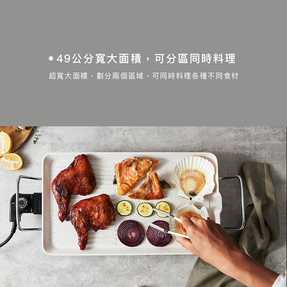 49公分寬大面積,可分區同時料理 超寬大面積,劃分兩個區域,可同時料理各種不同食材 