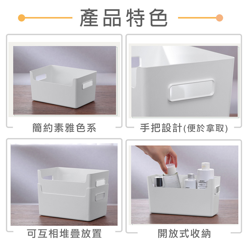 產品特色 簡約素雅色系 手把設計便於拿取 可互相堆疊放置 開放式收納 