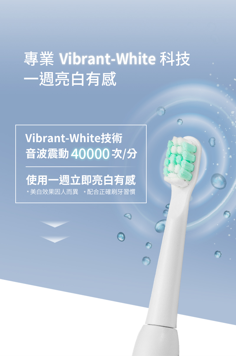 專業 VibrantWhite 科技 一週亮白有感 音波震動40000 次分 使用一週立即亮白有感 美白效果因人而異配合正確刷牙習慣 