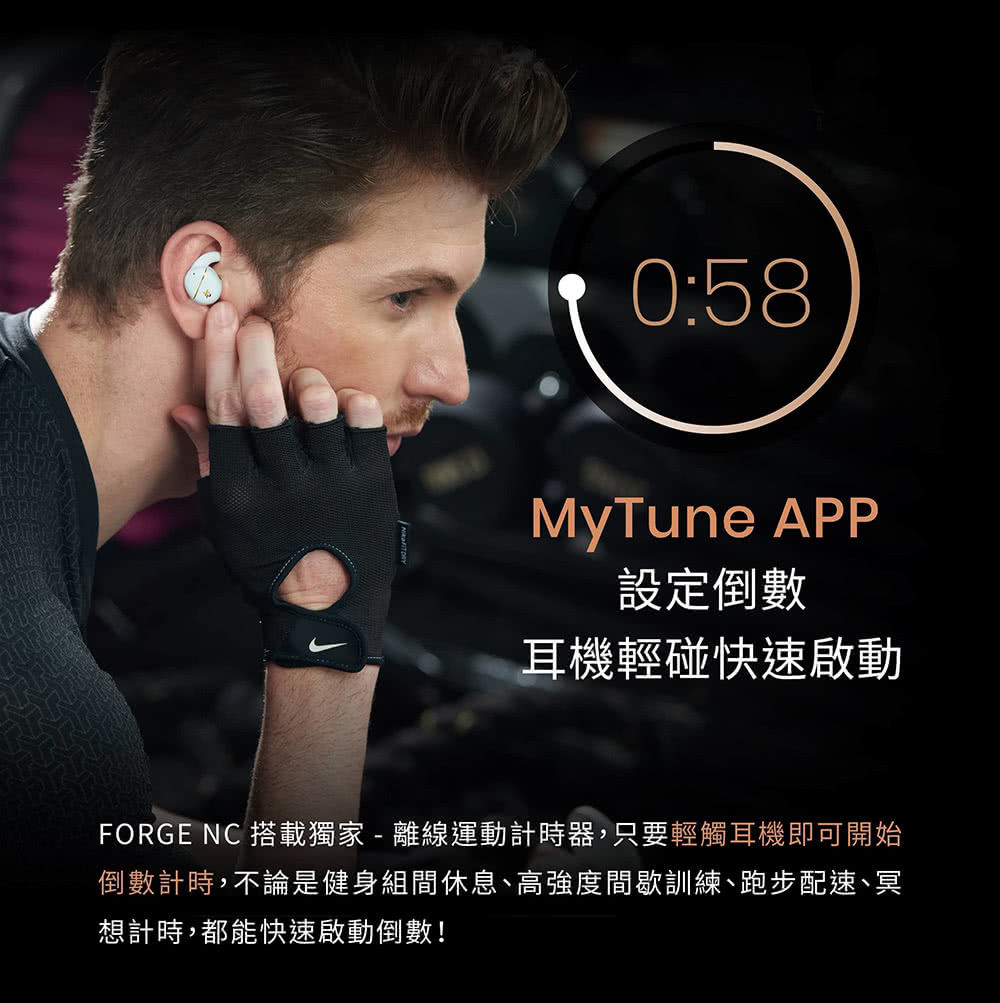 設定倒數 耳機輕碰快速啟敌動 FORGE NC 搭載獨家  離線運動計時器,只要輕觸耳機即可開始 倒數計時,不論是健身組間休息、高強度間歇訓練、跑步配速、冥 想計時,都能快速啟動倒數 