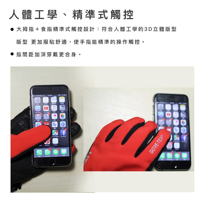 人體工學、精準式觸控 大拇指食指精準式觸控設計符合人體工學的3D立體版型 版型更加服貼舒適,使手指能精準的操作觸控。 指間距加深穿戴更合身。 