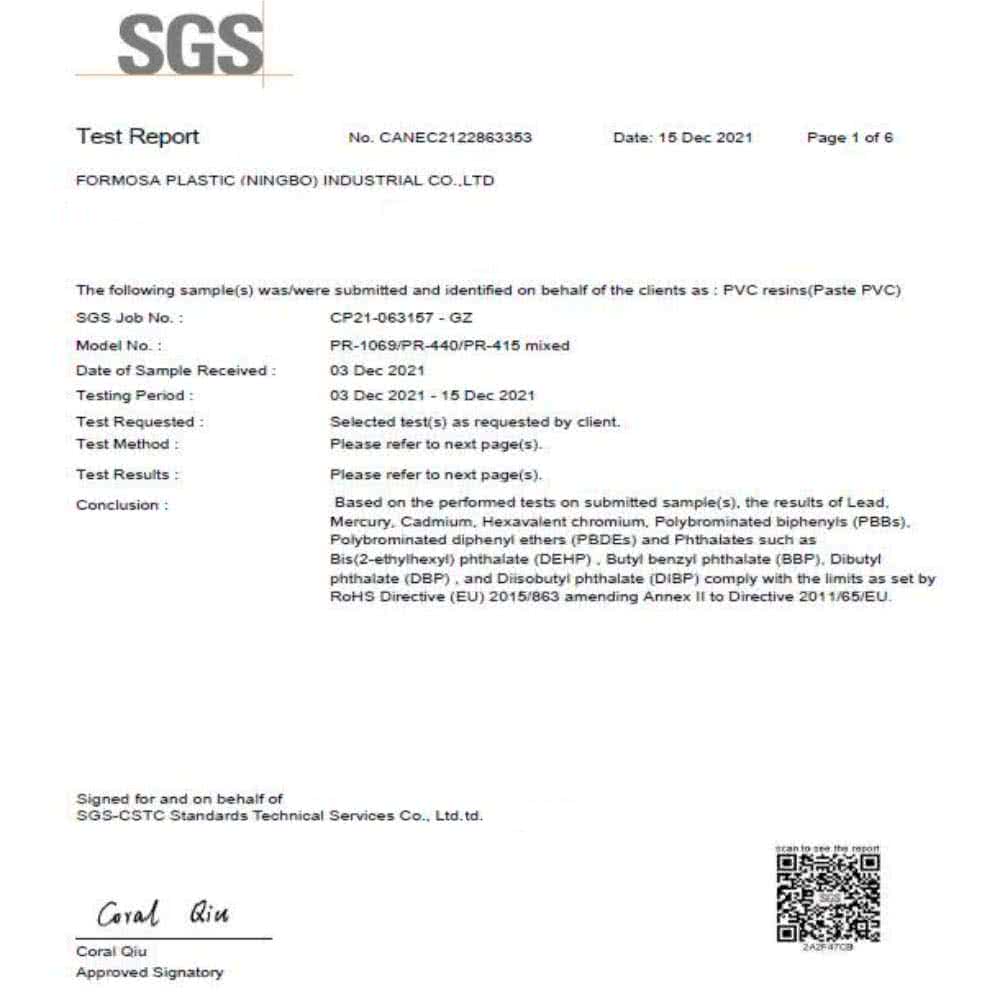 SGSTet ReportNo CANEC2122863353Date 15 Dec 2021Page 1 of 6FORMOSA PLASTIC (NINGBO) INDUSTRIAL LTDThe following sample(s) was/were submitted and identified on behalf of the clients as PVC resins (Paste PVC)SGS Job NoModel NoDate of Sample ReceivedTesting PeriodTest RequestedTest MethodTest Results:Conclusion:CP21063157 - PR-1069/PR-440/PR-415 mixed03 Dec 202103 Dec 2021 -15 Dec 2021Selected test(s) as requested by clientPlease refer to next page(s)Please refer to next page(s)Based on the performed tests on submitted sample(s) the results of LeadMercury Cadmium Hexavalent chromium Polybrominated biphenyls ()Polybrominated diphenyl ethers (PBDES) and Phthalates such asBis(2-ethylhexyl) phthalate (DEHP) Butyl benzyl phthalate (BBP) Dibutylphthalate (DBP) and  phthalate (DIBP) comply with the limits as set by Directive (EU) 2015/863 amending Annex  to Directive 2011/65/EU.Signed for and on behalf ofSGS-CSTC Standards Technical Services Co. Ltd.td. Coral QiuApproved Signatoryscan to see the report