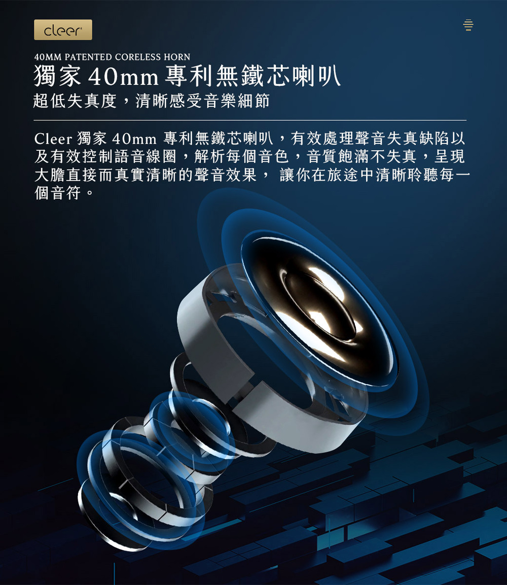 Cleer 獨家 40mm 專利無鐵芯喇叭,有效處理聲音失真缺陷以