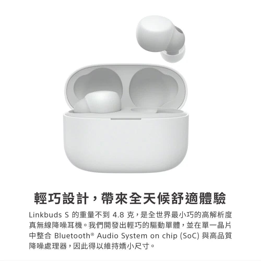 輕巧設計,帶來全天候舒適體驗 Linkbuds S 的重量不到 4.8克,是全世界最小巧的高解析度 真無線降噪耳機。我們開發出輕巧的驅動單體,並在單一晶片 中整合 Bluetooth Audio System on chip SoC 與高品質 降噪處理器,因此得以維持嬌小尺寸。 