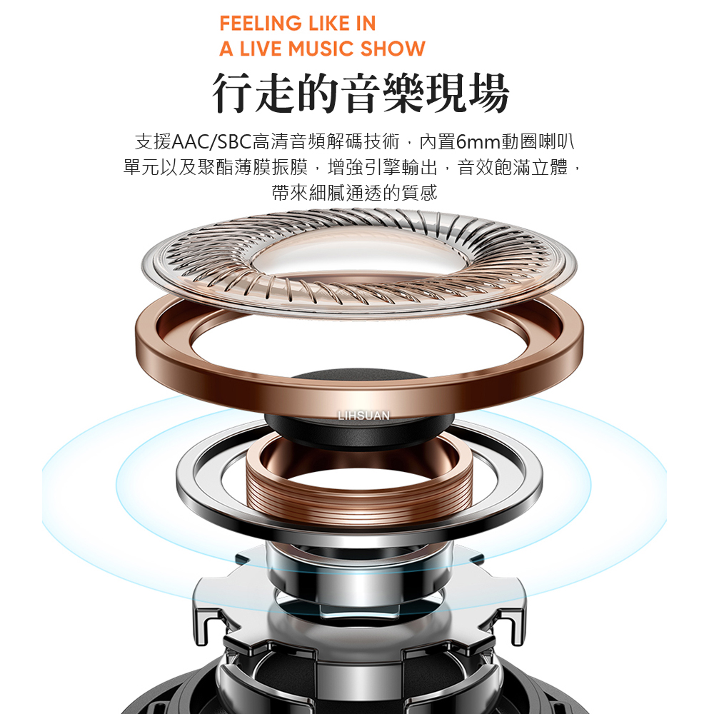 行走的音樂現場 支援AACSBC高清音頻解碼技術,內置6mm動圈喇叭 單元以及聚酯薄膜振膜,增強引擎輸出,音效飽滿立體, 帶來細膩通透的質感 
