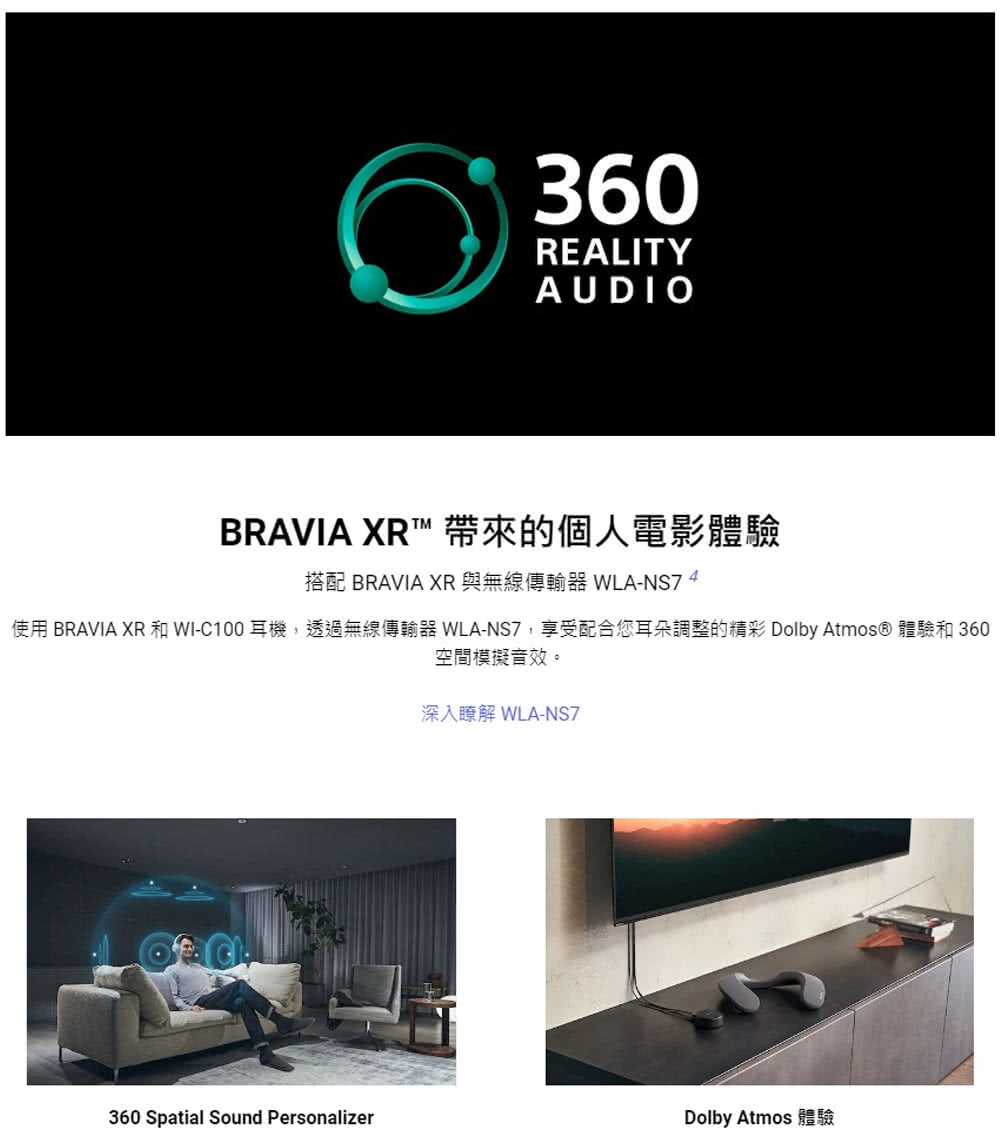 BRAVIA XR 帶來的個人電影體驗 搭配 BRAVIA XR 與無線傳輸器 WLANS7 4 使用 BRAVIA XR 和 WIC100 耳機,透過無線傳輸器 WLANS7,享受配合您耳朵調整的精彩 Dolby Atmos 體驗和 360 空間模擬音效。 深入瞭解 WLANS7 