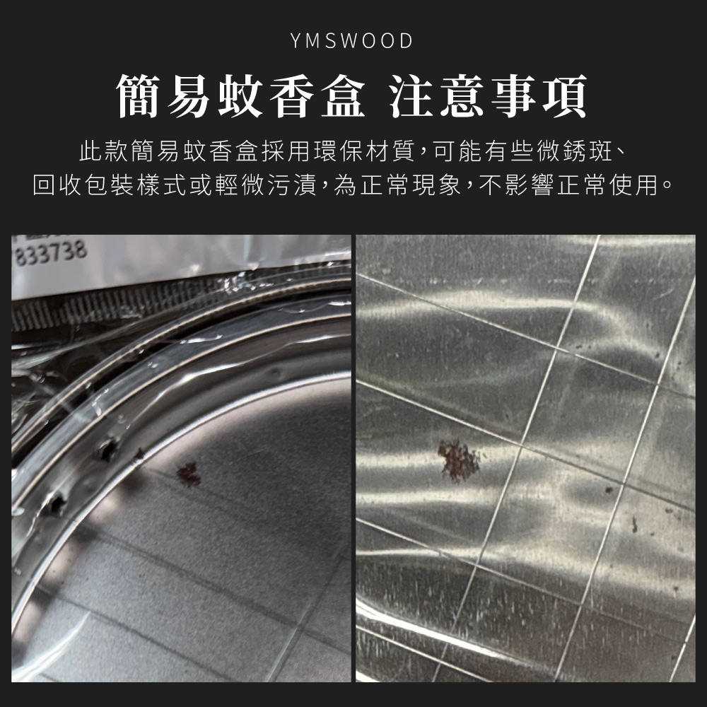 簡易蚊香盒 注意事項 此款簡易蚊香盒採用環保材質,可能有些微銹斑、 回收包裝樣式或輕微污漬,為正常現象,不影響正常使用。 