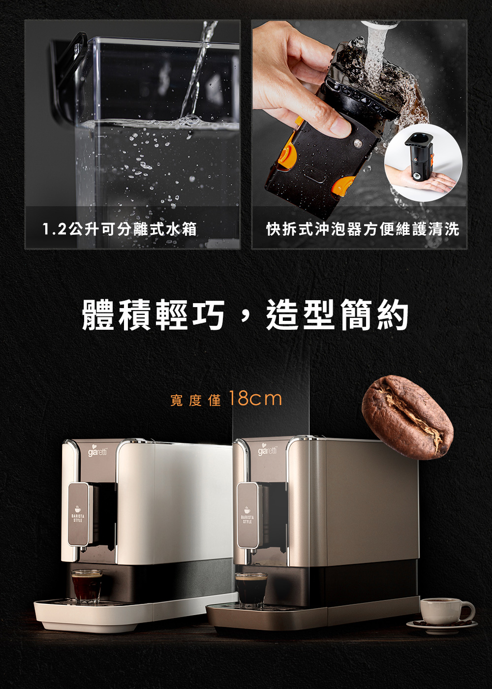 1.2公升可分離式水箱 體積輕巧,造型簡約 快拆式沖泡器方便維護清洗 寬度僅18cm 