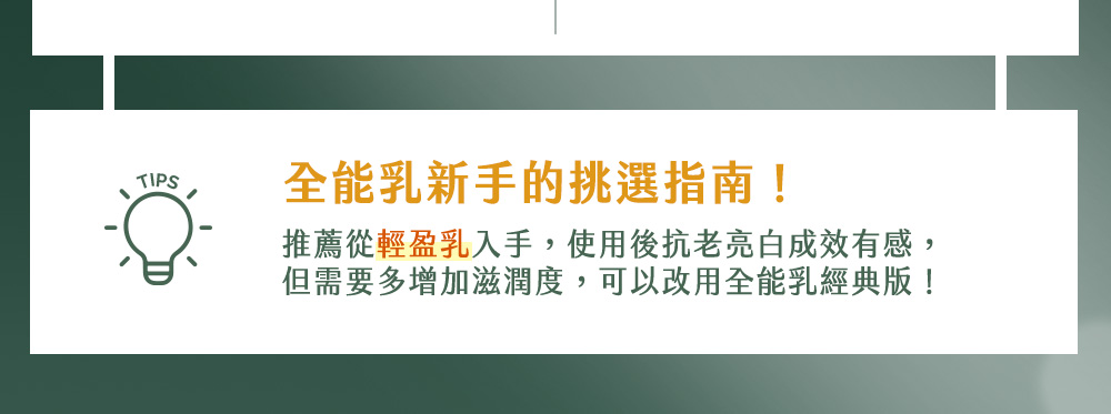 全能乳新手的挑選指南 推薦從輕盈乳入手,使用後抗老亮白成效有感, 但需要多增加滋潤度,可以改用全能乳經典版 