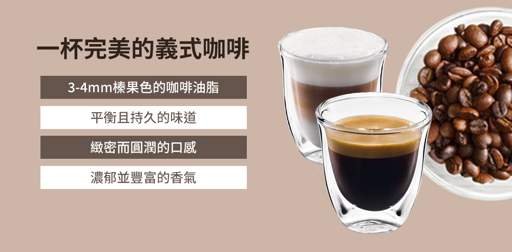 一杯完美的義式咖啡 34mm榛果色的咖啡油脂 平衡且持久的味道 緻密而圓潤的口感 濃郁並豐富的香氣 