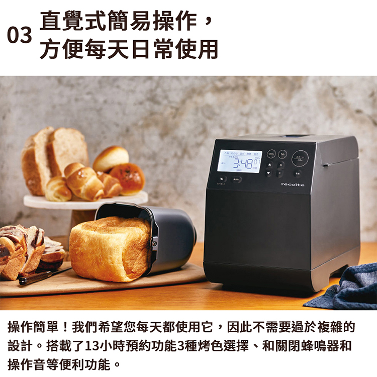 直覺式簡易操作, 方便每天日常使用 操作簡單我們希望您每天都使用它,因此不需要過於複雜的 設計。搭載了13小時預約功能3種烤色選擇、和關閉蜂鳴器和 操作音等便利功能。 