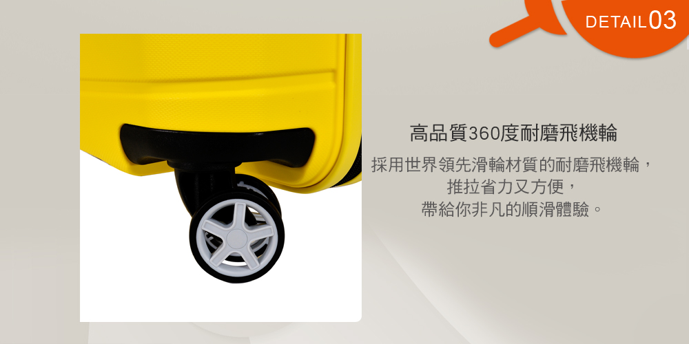 高品質360度耐磨飛機輪 採用世界領先滑輪材質的耐磨飛機輪, 推拉省力又方便, 帶給你非凡的順滑體驗。 