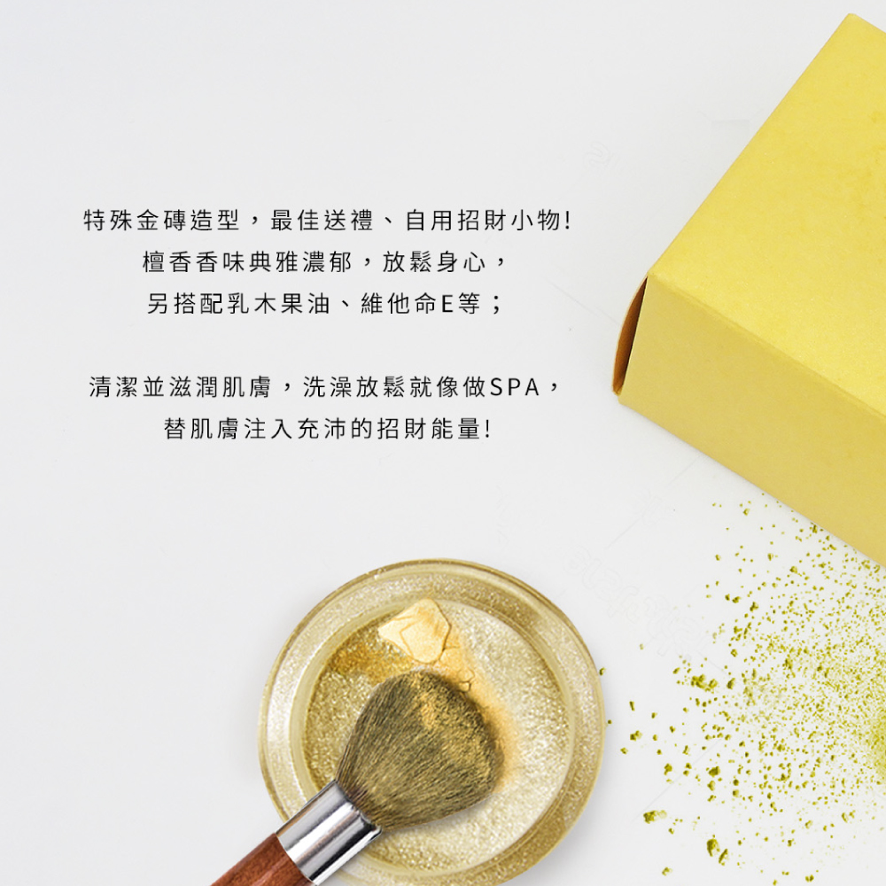特殊金磚造型,最佳送禮、自用招財小物 檀香香味典雅濃郁,放鬆身心, 另搭配乳木果油、維他命E等 清潔並滋潤肌膚,洗澡放鬆就像做SPA, 替肌膚注入充沛的招財能量 