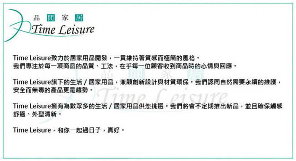 Time Leisure旗下的生活居家用品,兼顧創新設計與材質環保,我們認同自然需要永續的維護,