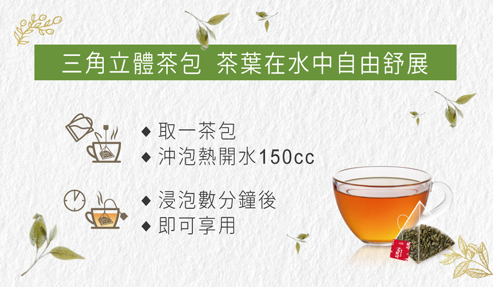 三角立體茶包 茶葉在水中自由舒展 取一茶包 沖泡熱開水150cc 浸泡數分鐘後 即可享用 