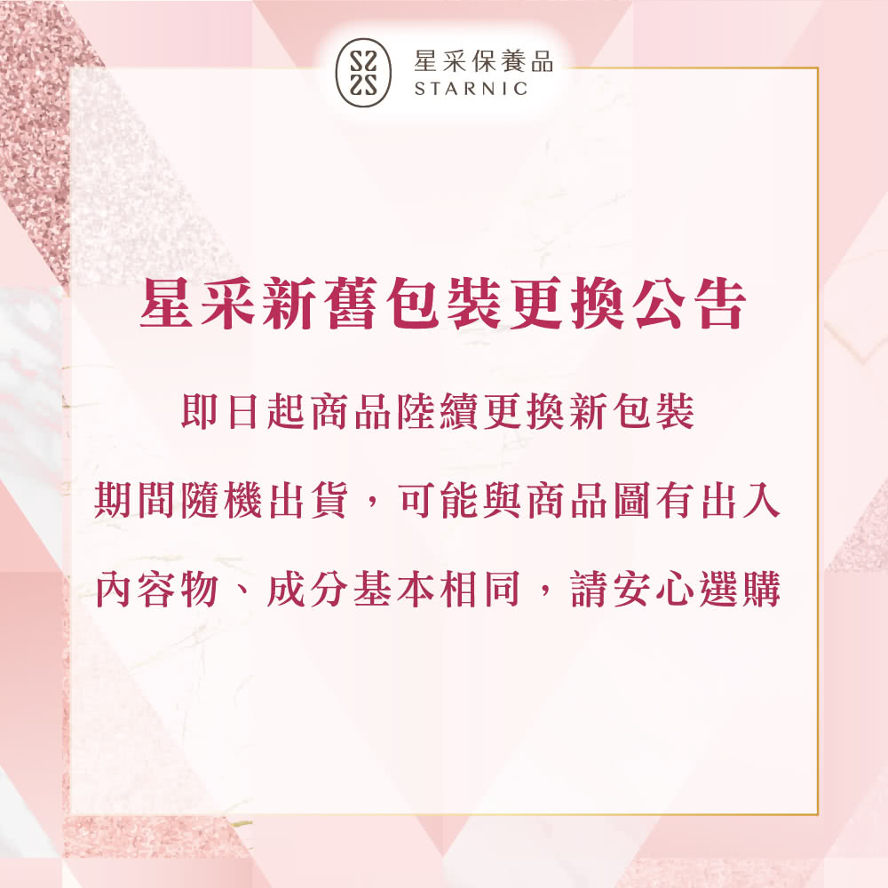 星采保養品 星采新舊包裝更換公告 即日起商品陸續更換新包裝 期間隨機出貨,可能與商品圖有出入 內容物、成分基本相同,請安心選購 