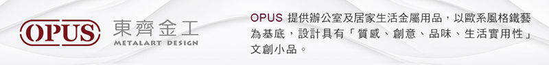OPUS東齊金工 OPUS 提供辦公室及居家生活金屬用品,以歐系風格鐵藝 為基底,設計具有質感、創意、品味、生活實用性 文創小品。 