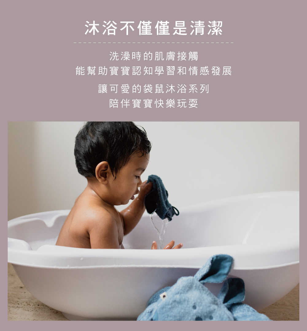 沐浴不僅僅是清潔 洗澡時的肌膚接觸 能幫助寶寶認知學習和情感發展 讓可愛的袋鼠沐浴系列 陪伴寶寶快樂玩耍 