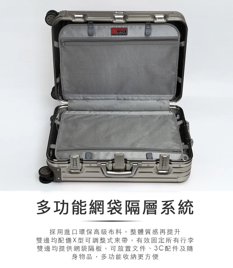 多功能網袋隔層系統 採用進口環保高級布料,整體質感再提升 雙邊均配備X型可調整式束帶,有效固定所有行李 雙邊均提供網袋隔板,可放置文件、3C配件及隨 身物品,多功能收納更方便 