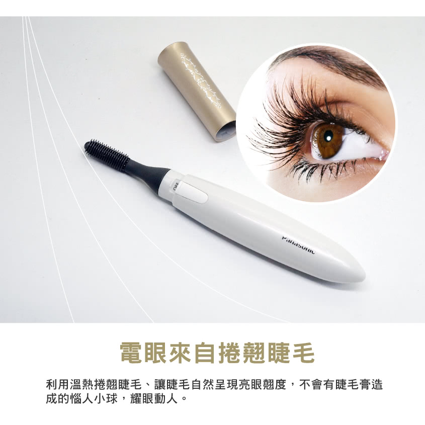 電眼來自捲翹睫毛 利用溫熱捲翹睫毛、讓睫毛自然呈現亮眼翹度,不會有睫毛膏造 成的惱人小球,耀眼動人。 