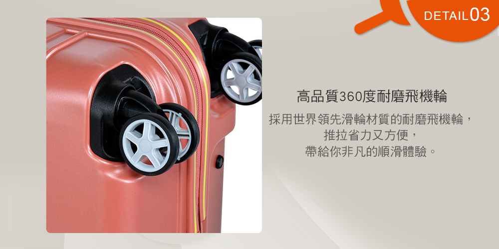 高品質360度耐磨飛機輪 採用世界領先滑輪材質的耐磨飛機輪, 推拉省力又方便, 帶給你非凡的順滑體驗。 