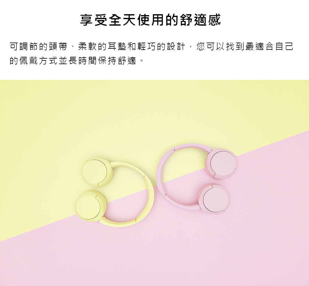 享受全天使用的舒適感 可調節的頭帶、柔軟的耳墊和輕巧的設計,您可以找到最適合自己 的佩戴方式並長時間保持舒適。 