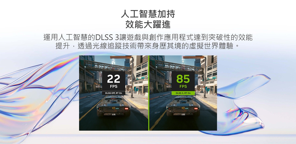 人工智慧加持 效能大躍進 運用人工智慧的DLSS 3讓遊戲與創作應用程式達到突破性的效能 提升,透過光線追蹤技術帶來身歷其境的虛擬世界體驗。 