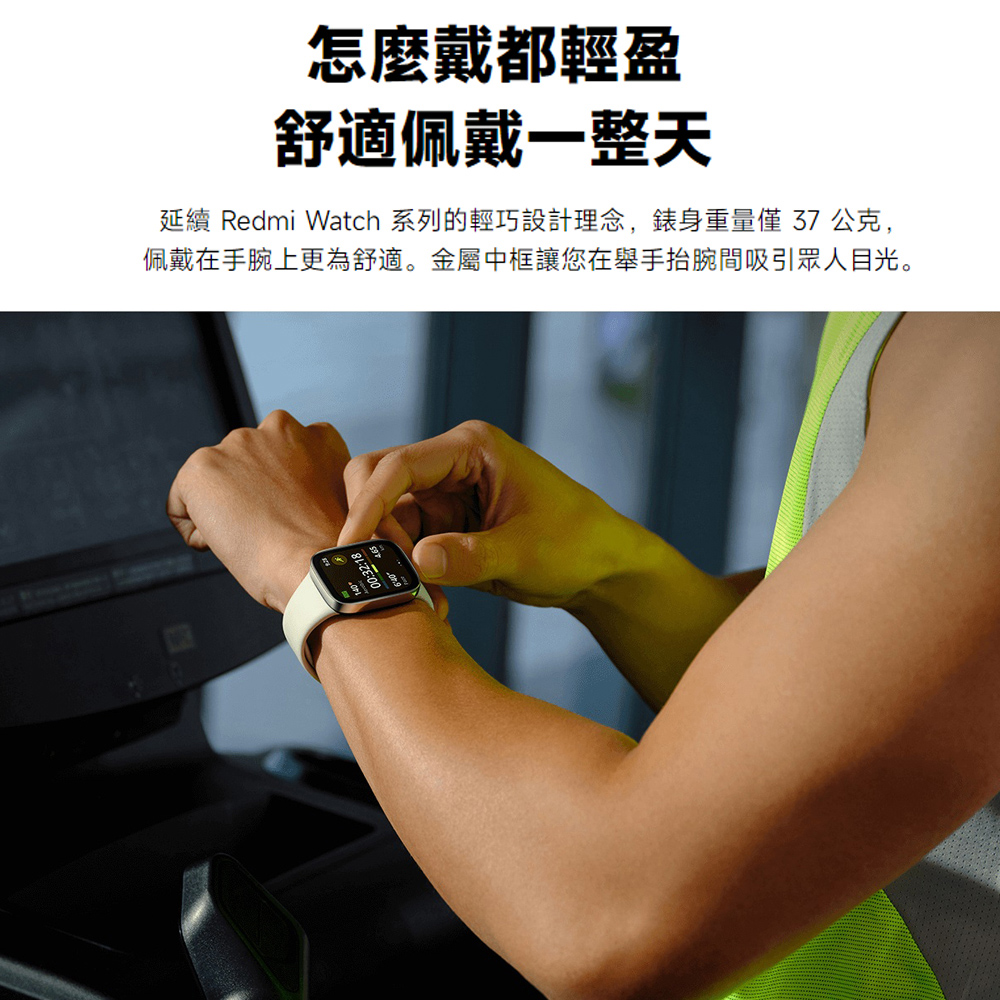 怎麼戴都輕盈 舒適佩戴一整天 延續 Redmi Watch 系列的輕巧設計理念,錶身重量僅 37 公克, 佩戴在手腕上更為舒適。金屬中框讓您在舉手抬腕間吸引眾人目光。 