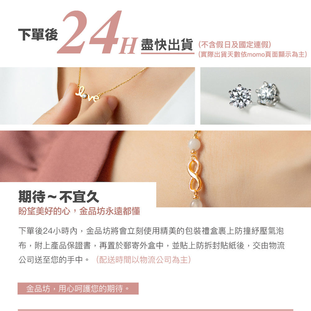 下單後24小時內,金品坊將會立刻使用精美的包裝禮盒裹上防撞紓壓氣泡