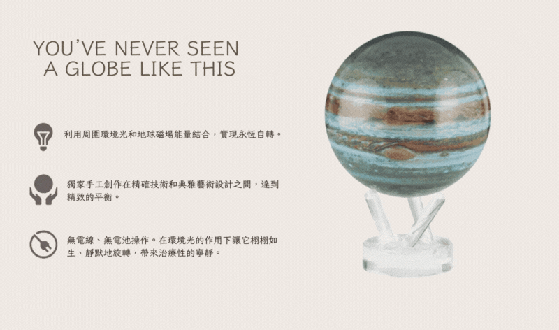 利用周圍環境光和地球磁場能量結合,實現永恆自轉。 獨家手工創作在精確技術和典雅藝術設計之間,達到 精致的平衡。 無電線、無電池操作。在環境光的作用下讓它栩栩如 生、靜默地旋轉,帶來治療性的寧靜。 