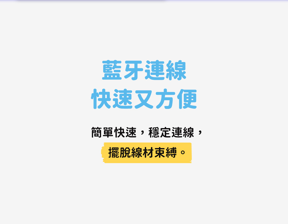 藍牙連線 快速又方便 簡單快速,穩定連線, 擺脫線材束縛 