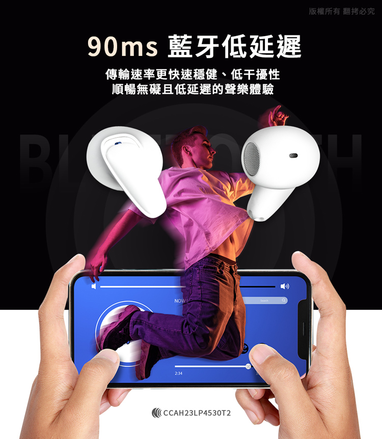 90ms 藍牙低延遲 傳輸速率更快速穩健、低干擾性 順暢無礙且低延遲的聲樂體驗 版權所有 翻拷必究 