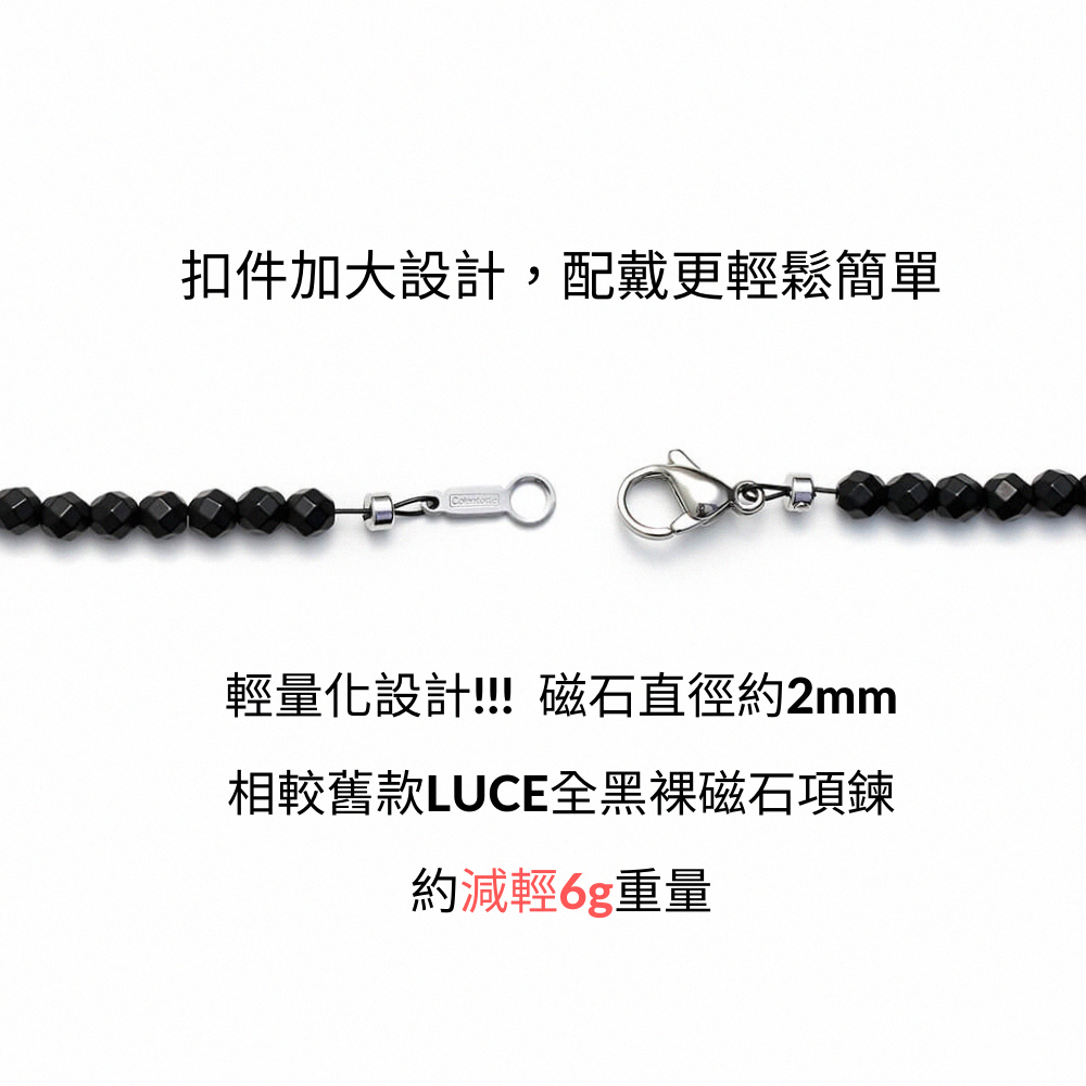 扣件加大設計,配戴更輕鬆簡單 輕量化設計磁石直徑約2mm 相較舊款LUCE全黑磁石項鍊 約減輕6重量 