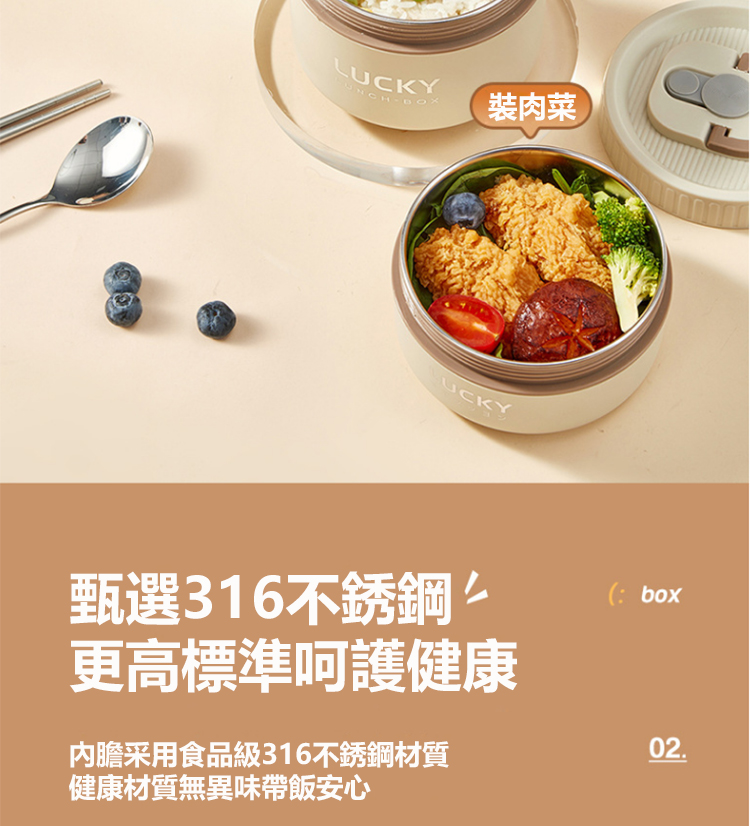 裝肉菜 甄選316不銹鋼 更高標準呵護健康 內膽采用食品級316不銹鋼材質 健康材質無異味帶飯安心 