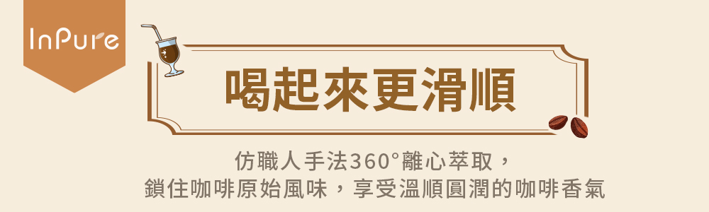 喝起來更滑順 仿職人手法360離心萃取, 鎖住咖啡原始風味,享受溫順圓潤的咖啡香氣 