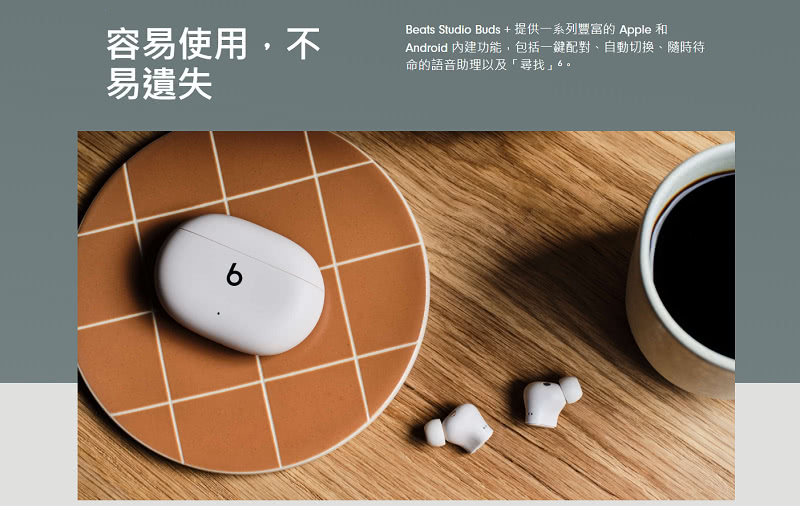 容易使用,不 易遺失 Beats Studio Buds  提供一系列豐富的 Apple 和 Android 內建功能,包括一鍵配對、自動切換、隨時待 命的語音助理以及尋找。 