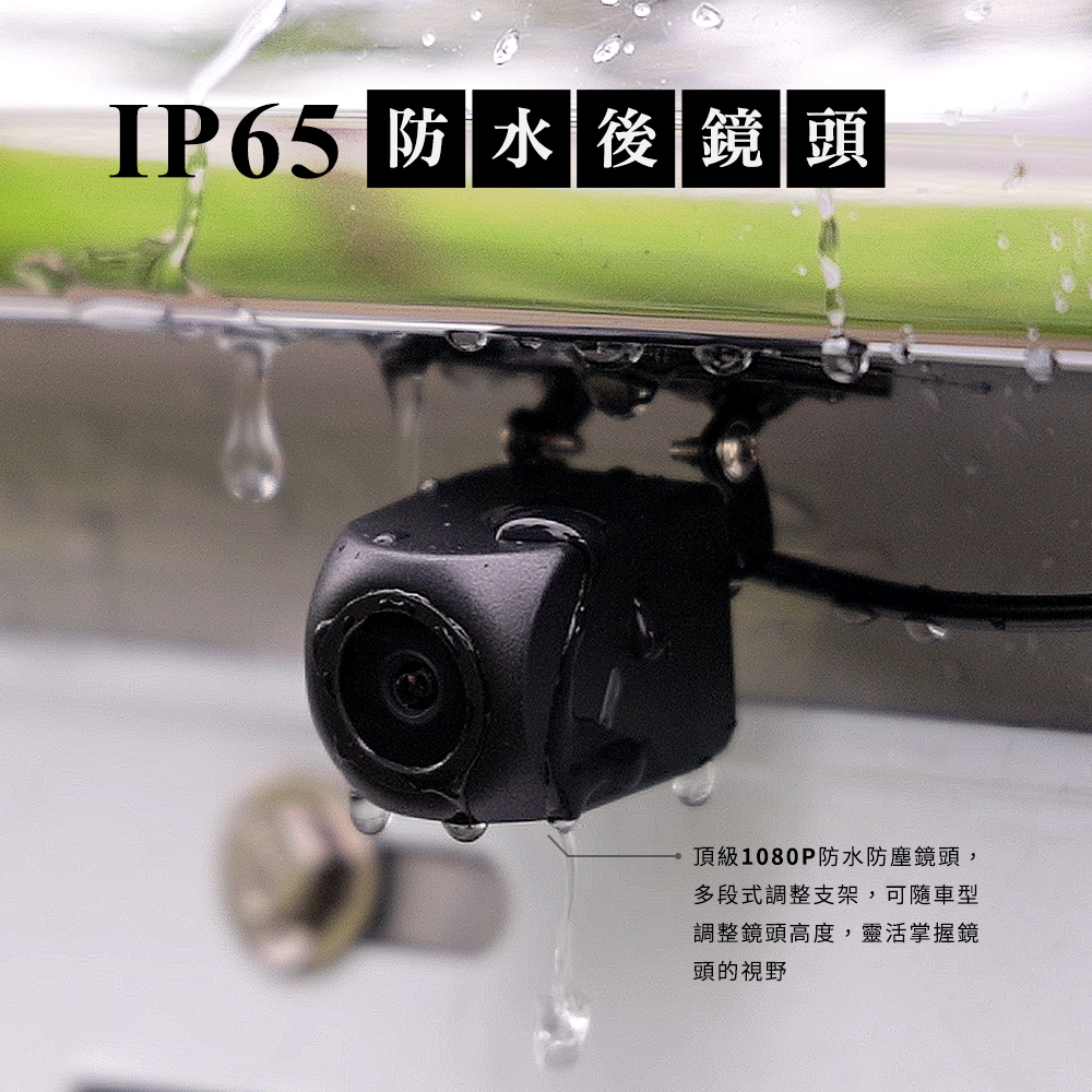 IP65 防水後鏡頭 頂級1080P防水防塵鏡頭, 多段式調整支架,可隨車型 調整鏡頭高度,靈活掌握鏡 頭的視野 