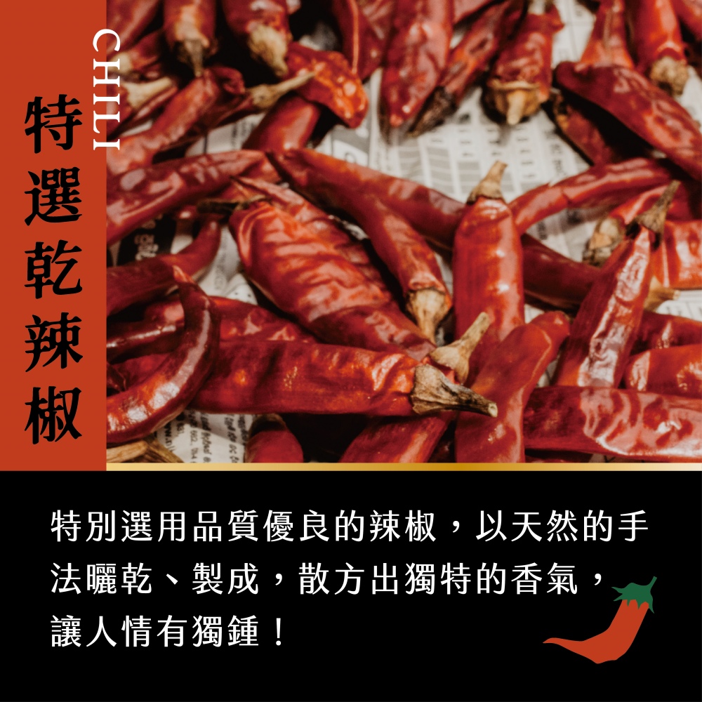特選乾辣椒 特別選用品質優良的辣椒,以天然的手 法曬乾、製成,散方出獨特的香氣, 讓人情有獨鍾 