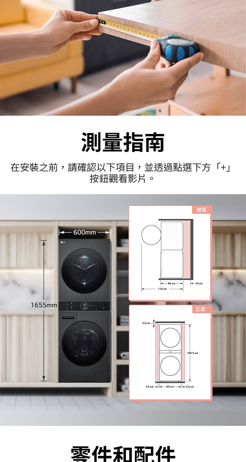 12 13 15測量指南在安裝之前,請確認以下項目,並透過點選下方「+」按鈕觀看影片。1655mm0mm:側面 10118 cm正面165.5cm cm - 60 -2.5cm零件和配件