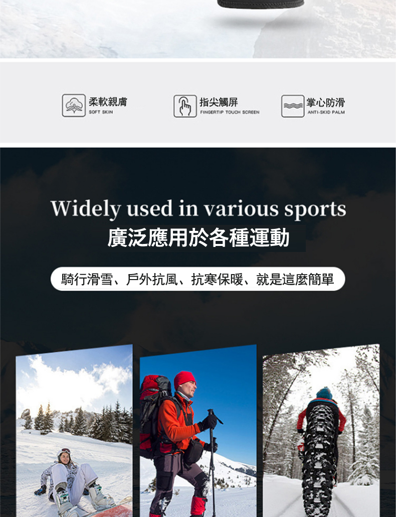 柔軟親膚 指尖觸屏 掌心防滑 廣泛應用於各種運動 騎行滑雪、戶外抗風、抗寒保暖、就是這麼簡單 