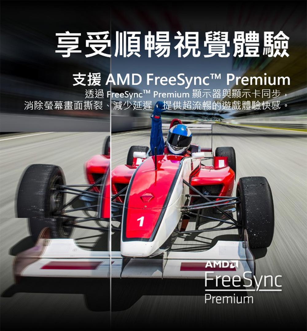 享受順暢視覺體驗 支援 AMD FreeSync Premium 透過 FreeSync Premium 顯示器與顯示卡同步 消除螢幕畫面撕裂、減少延遲,提供超流暢的遊戲體驗快感。 