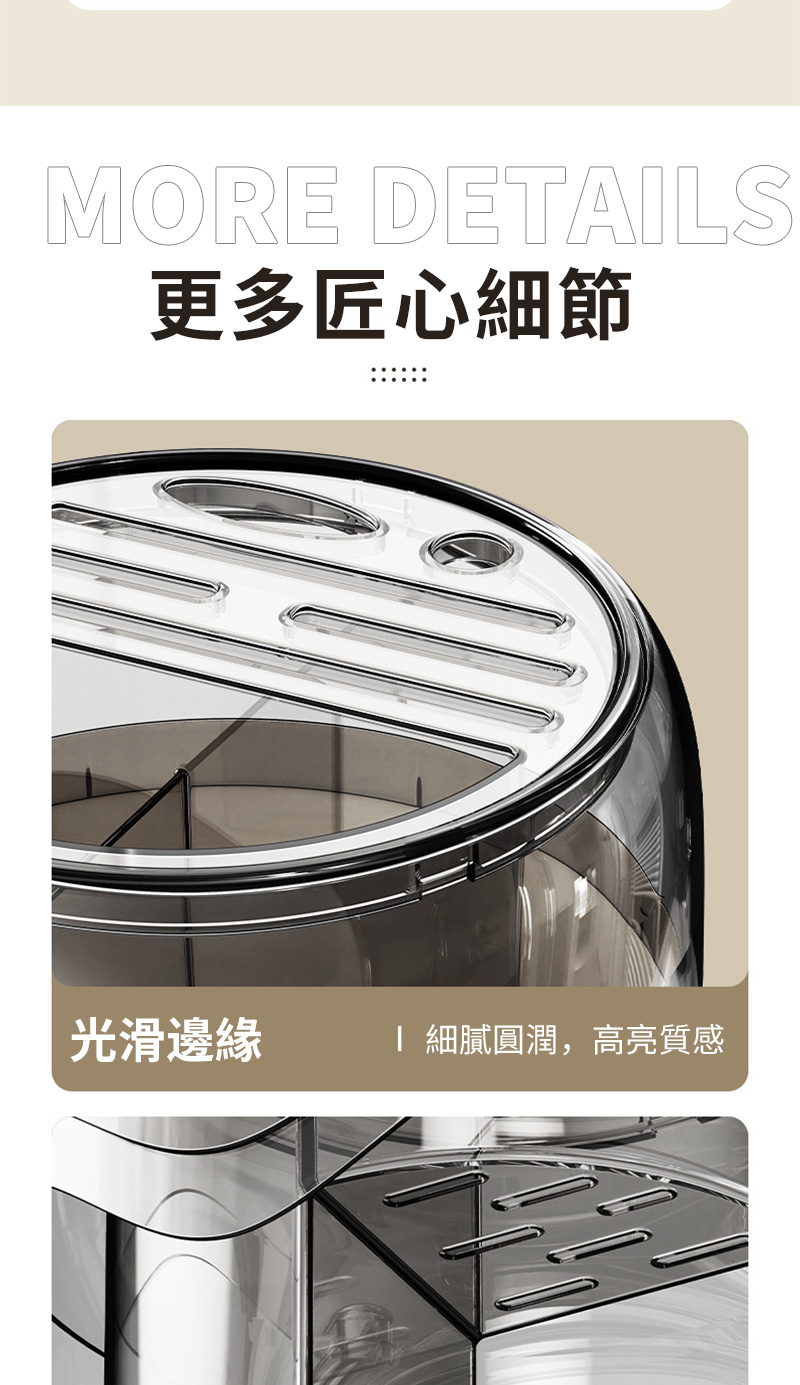 更多匠心細節 光滑邊緣 I 細膩圓潤,高亮質感 