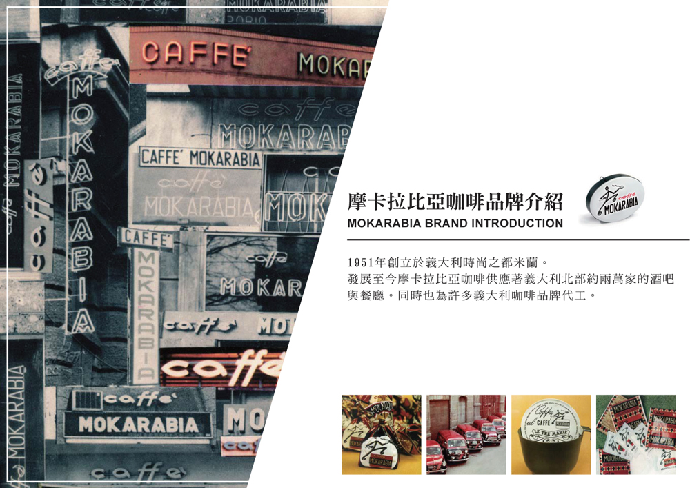MOKARABIA MO摩卡拉比亞咖啡品牌介紹 1951年創立於義大利時尚之都米蘭。 發展至今摩卡拉比亞咖啡供應著義大利北部約兩萬家的酒吧 與餐廳。同時也為許多義大利咖啡品牌代工。 